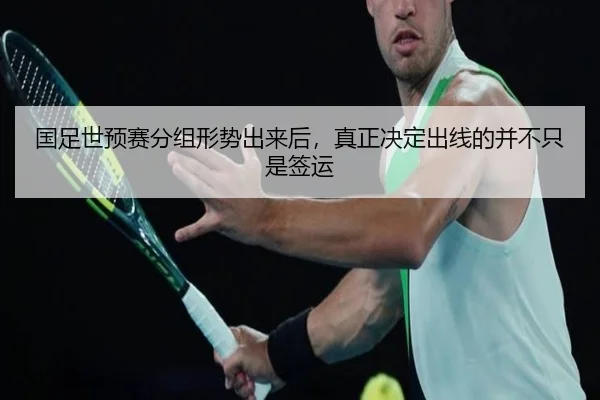 国足世预赛分组形势出来后，真正决定出线的并不只是签运